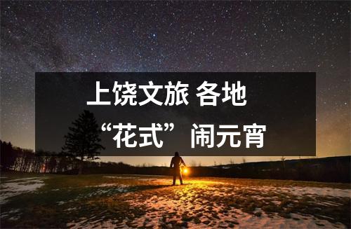 上饶文旅 各地“花式”闹元宵