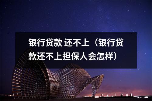 银行贷款 还不上（银行贷款还不上担保人会怎样）
