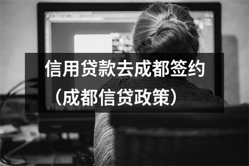 信用贷款去成都签约（成都信贷政策）