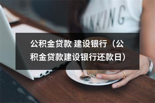 公积金贷款 建设银行（公积金贷款建设银行还款日）