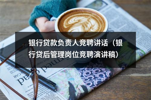 银行贷款负责人竞聘讲话（银行贷后管理岗位竞聘演讲稿）
