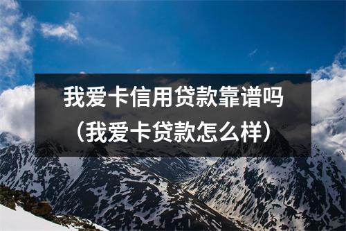 我爱卡信用贷款靠谱吗(我爱卡贷款怎么样)
