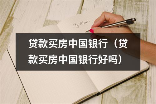 贷款买房中国银行（贷款买房中国银行好吗）