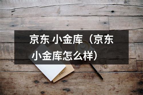 京东 小金库（京东 小金库怎么样）