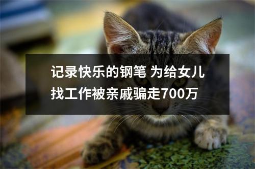 记录快乐的钢笔 为给女儿找工作被亲戚骗走700万