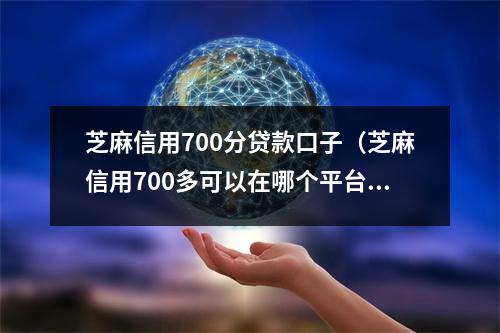 芝麻信用700分贷款口子（芝麻信用700多可以在哪个平台贷款）