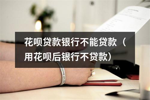花呗贷款银行不能贷款（用花呗后银行不贷款）