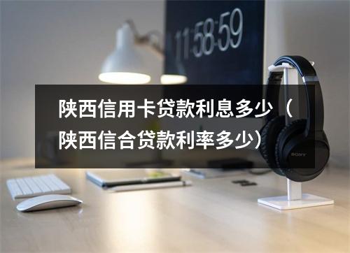 陕西信用卡贷款利息多少（陕西信合贷款利率多少）