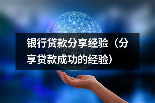 银行贷款分享经验（分享贷款成功的经验）