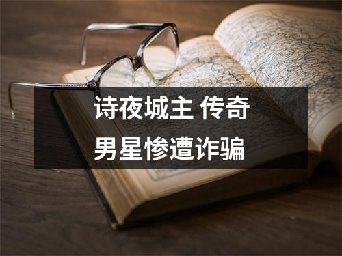 诗夜城主 传奇男星惨遭诈骗