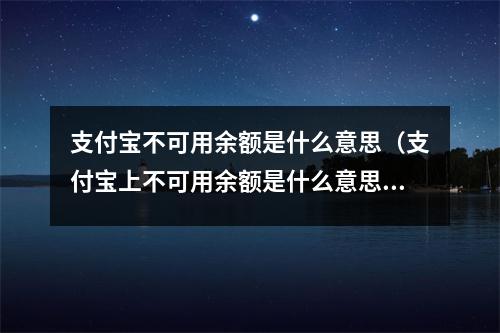 支付宝不可用余额是什么意思（支付宝上不可用余额是什么意思）