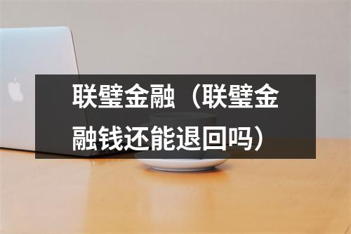 联璧金融（联璧金融钱还能退回吗）