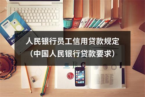 人民银行员工信用贷款规定(中国人民银行贷款要求)
