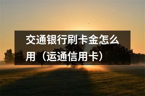 交通银行刷卡金怎么用(运通信用卡)