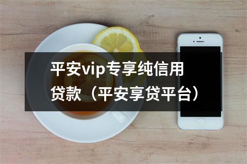 平安vip专享纯信用贷款（平安享贷平台）
