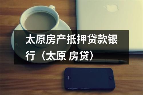 太原房产抵押贷款银行（太原 房贷）