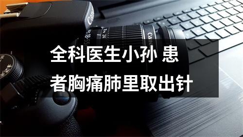 全科医生小孙 患者胸痛肺里取出针