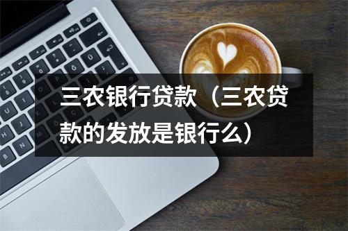 三农银行贷款（三农贷款的发放是银行么）