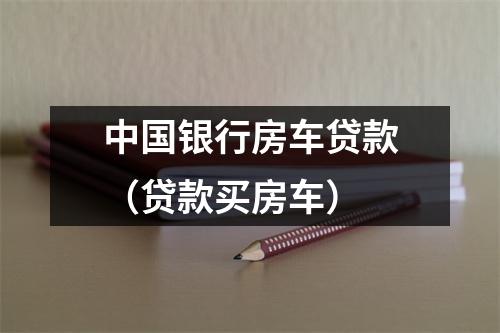 中国银行房车贷款（贷款买房车）