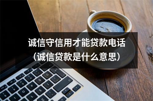 诚信守信用才能贷款电话（诚信贷款是什么意思）