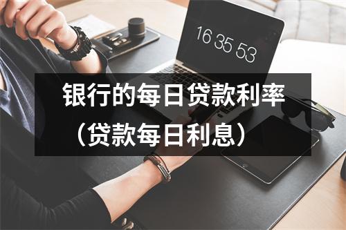 银行的每日贷款利率（贷款每日利息）