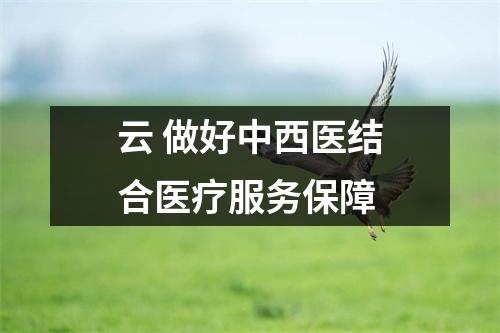 云 做好中西医结合医疗服务保障