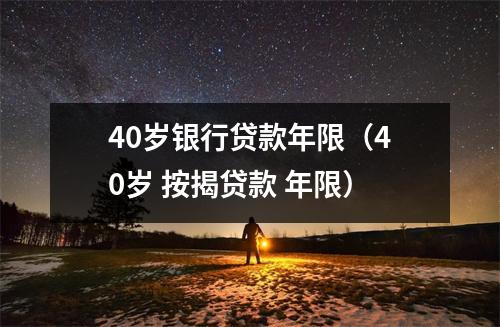 40岁银行贷款年限（40岁 按揭贷款 年限）