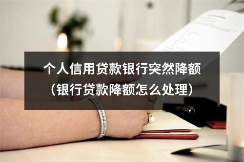 个人信用贷款银行突然降额（银行贷款降额怎么处理）