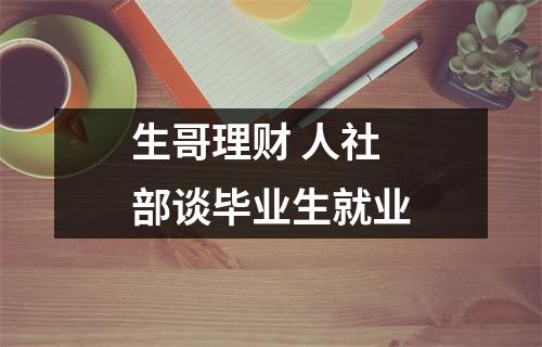 生哥理财 人社部谈毕业生就业