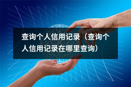 查询个人信用记录（查询个人信用记录在哪里查询）