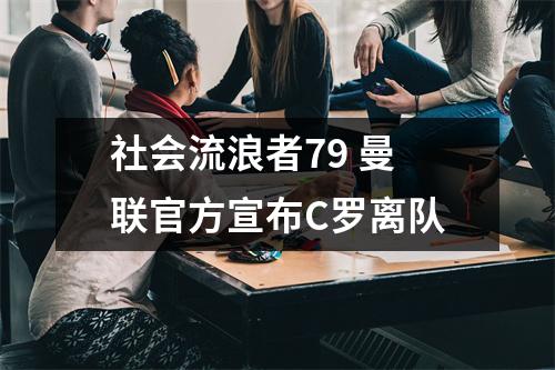 社会流浪者79 曼联官方宣布C罗离队