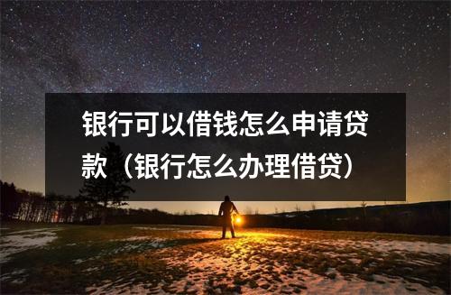 银行可以借钱怎么申请贷款（银行怎么办理借贷）