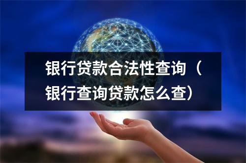 银行贷款合法性查询（银行查询贷款怎么查）