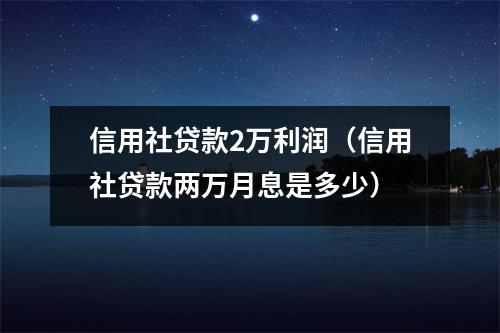 信用社贷款2万利润（信用社贷款两万月息是多少）