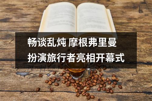 畅谈乱炖 摩根弗里曼扮演旅行者亮相开幕式