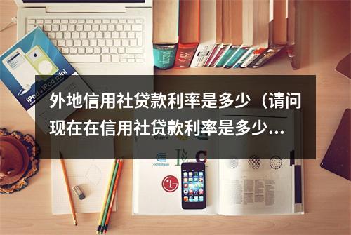 外地信用社贷款利率是多少（请问现在在信用社贷款利率是多少）