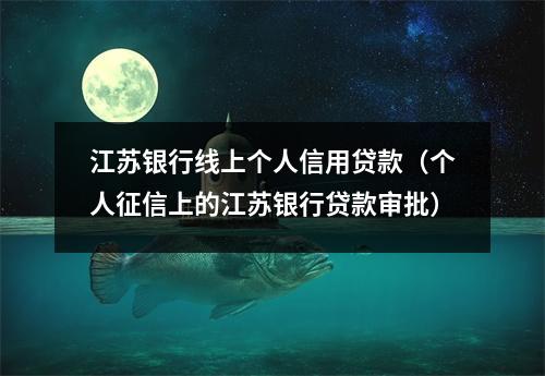 江苏银行线上个人信用贷款(个人征信上的江苏银行贷款审批)