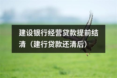 建设银行经营贷款提前结清（建行贷款还清后）