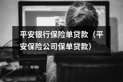 平安银行保险单贷款（平安保险公司保单贷款）