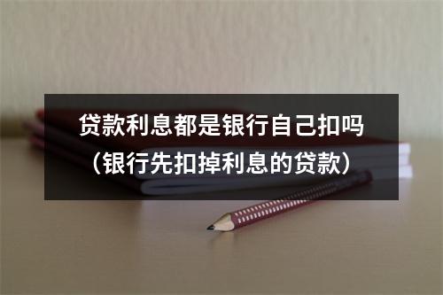 贷款利息都是银行自己扣吗（银行先扣掉利息的贷款）