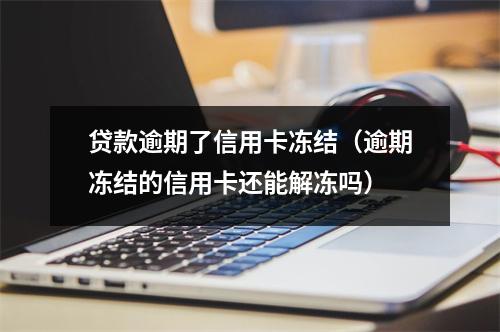 贷款逾期了信用卡冻结（逾期冻结的信用卡还能解冻吗）