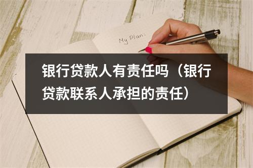 银行贷款人有责任吗（银行贷款联系人承担的责任）