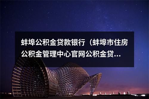 蚌埠公积金贷款银行（蚌埠市住房公积金管理中心官网公积金贷款）