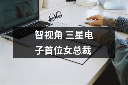 智视角 三星电子首位女总裁