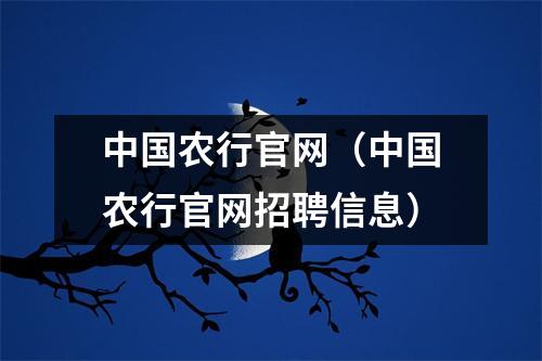中国农行官网(中国农行官网招聘信息)