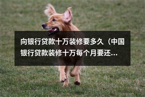 向银行贷款十万装修要多久（中国银行贷款装修十万每个月要还几多）