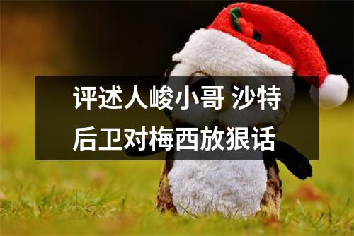 评述人峻小哥 沙特后卫对梅西放狠话