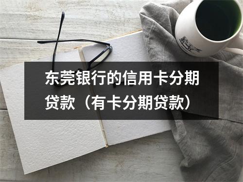 东莞银行的信用卡分期贷款（有卡分期贷款）