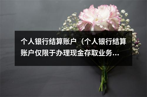 个人银行结算账户（个人银行结算账户仅限于办理现金存取业务）