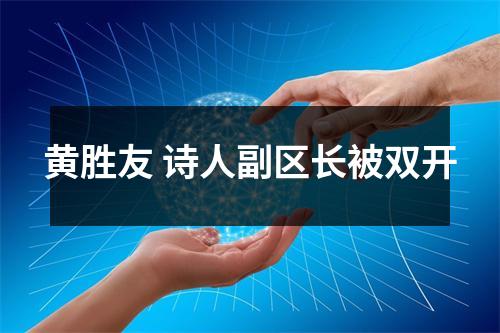 黄胜友 诗人副区长被双开